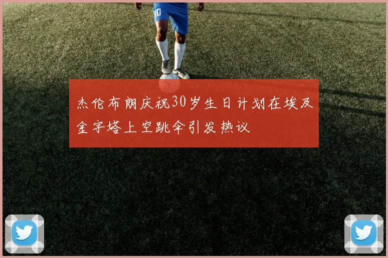 杰伦布朗庆祝30岁生日计划在埃及金字塔上空跳伞引发热议