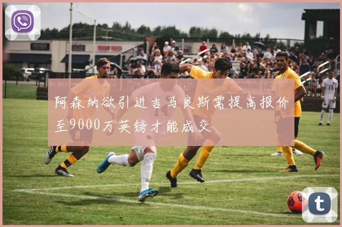 阿森纳欲引进吉马良斯需提高报价至9000万英镑才能成交