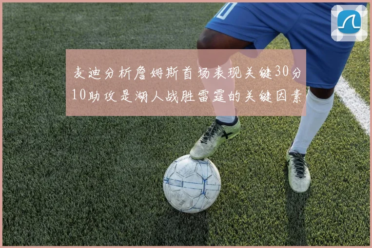 麦迪分析詹姆斯首场表现关键30分10助攻是湖人战胜雷霆的关键因素