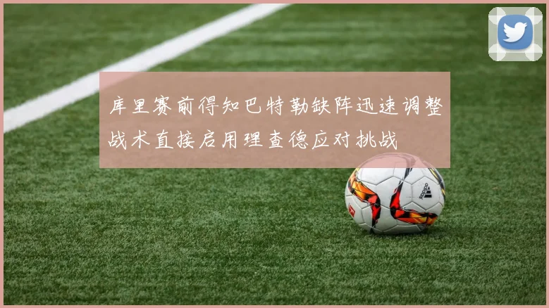 库里赛前得知巴特勒缺阵迅速调整战术直接启用理查德应对挑战