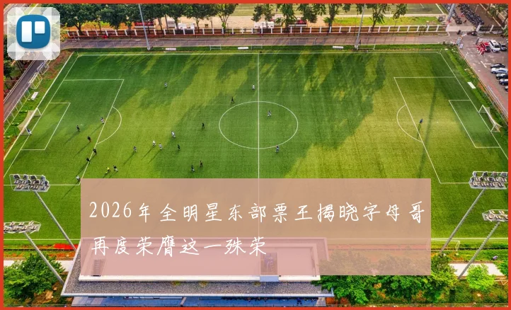 2026年全明星东部票王揭晓字母哥再度荣膺这一殊荣