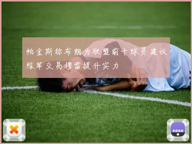 帕金斯称布朗为联盟前十球员建议绿军交易穆雷提升实力